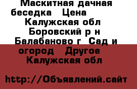 Маскитная дачная беседка › Цена ­ 5 000 - Калужская обл., Боровский р-н, Балабаново г. Сад и огород » Другое   . Калужская обл.